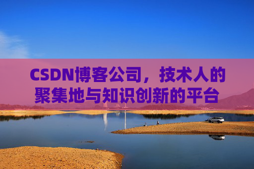 CSDN博客公司，技术人的聚集地与知识创新的平台