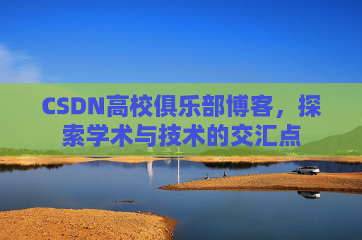 CSDN高校俱乐部博客，探索学术与技术的交汇点